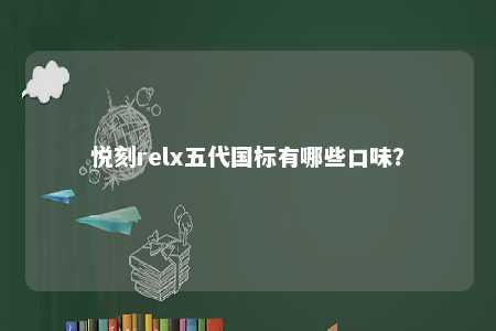 悦刻relx五代国标有哪些口味？ 